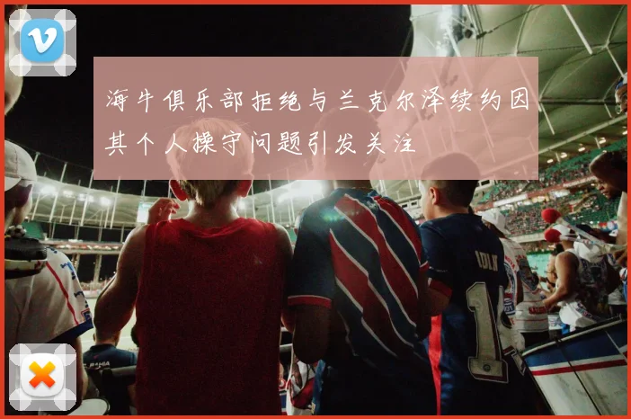 海牛俱乐部拒绝与兰克尔泽续约因其个人操守问题引发关注