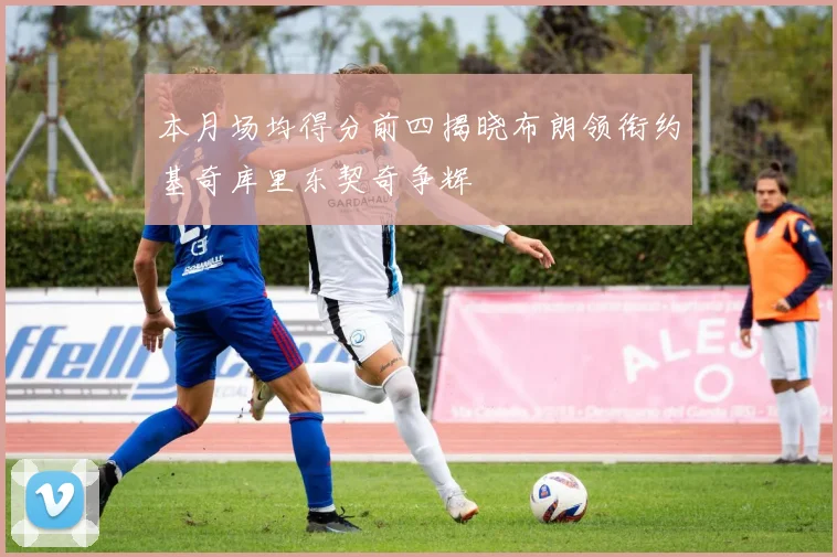 本月场均得分前四揭晓布朗领衔约基奇库里东契奇争辉