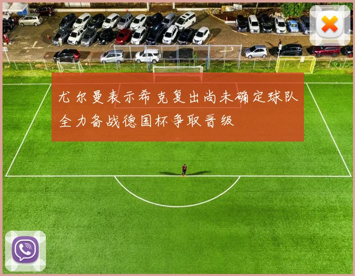 尤尔曼表示希克复出尚未确定球队全力备战德国杯争取晋级