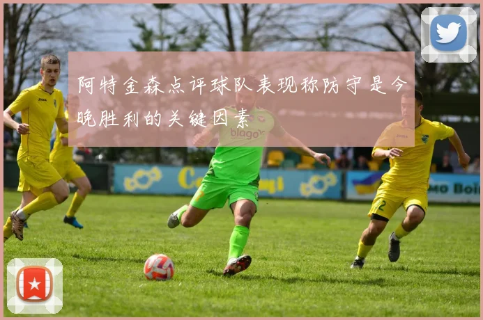 阿特金森点评球队表现称防守是今晚胜利的关键因素