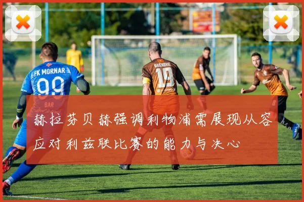赫拉芬贝赫强调利物浦需展现从容应对利兹联比赛的能力与决心