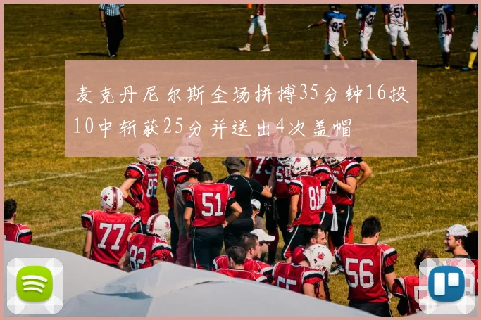 麦克丹尼尔斯全场拼搏35分钟16投10中斩获25分并送出4次盖帽