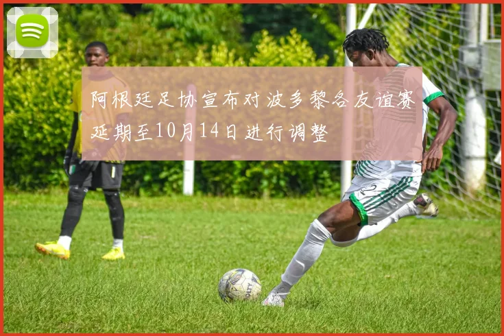 阿根廷足协宣布对波多黎各友谊赛延期至10月14日进行调整