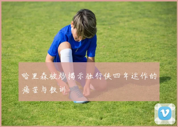 哈里森被炒揭示独行侠四年运作的痛苦与教训