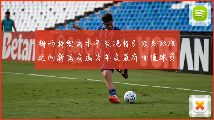 梅西持续高水平表现将引领美职联迈向新高度成为年度最有价值球员
