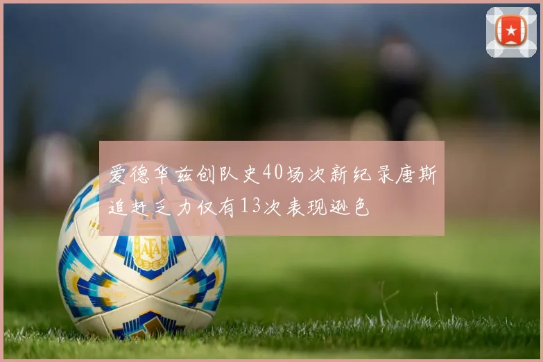 爱德华兹创队史40场次新纪录唐斯追赶乏力仅有13次表现逊色