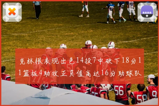 克林根表现出色14投7中砍下18分11篮板4助攻正负值高达16分助球队获胜