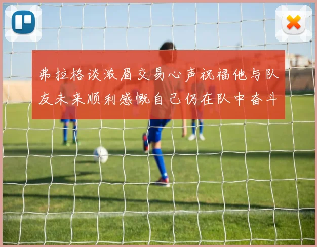 弗拉格谈浓眉交易心声祝福他与队友未来顺利感慨自己仍在队中奋斗